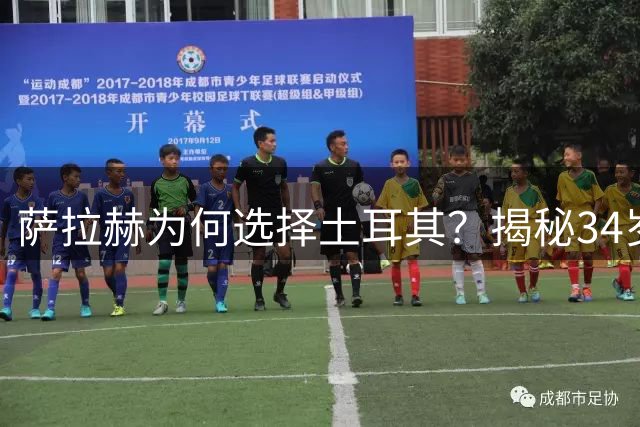 萨拉赫为何选择土耳其？揭秘34岁巨星转会背后的考量