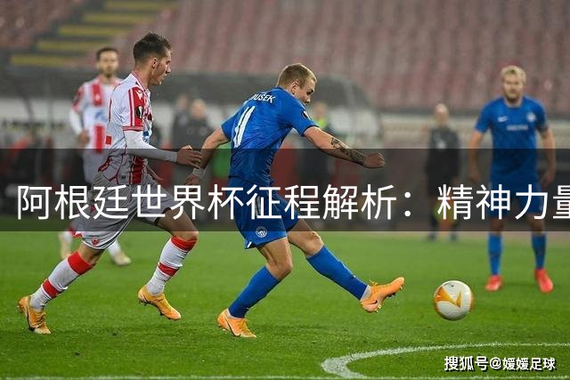阿根廷世界杯征程解析：精神力量铸就传奇 新一代黄金阵容已现雏形